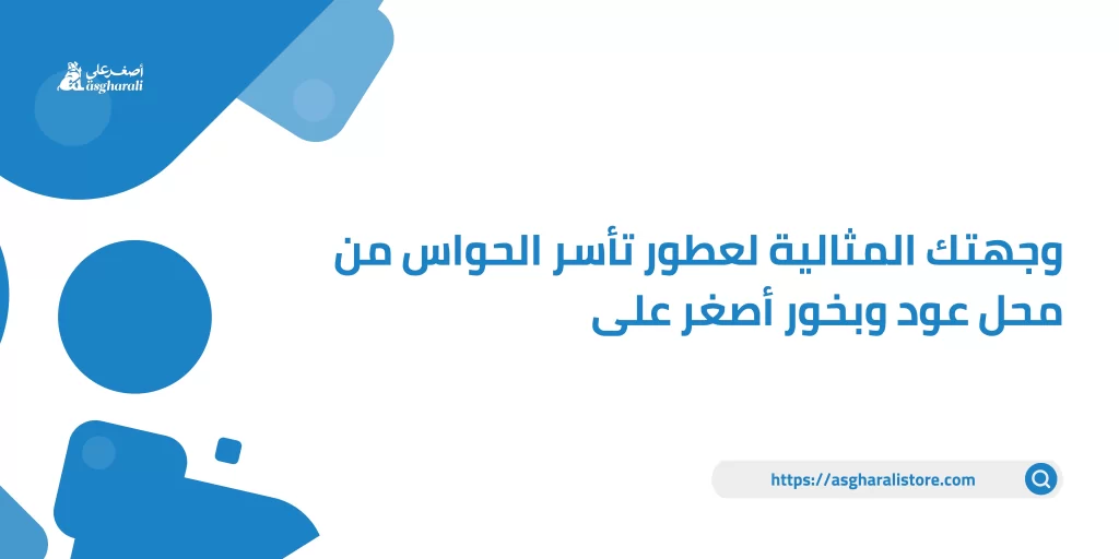 وجهتك المثالية لعطور تأسر الحواس من محل عود وبخور أصغر على