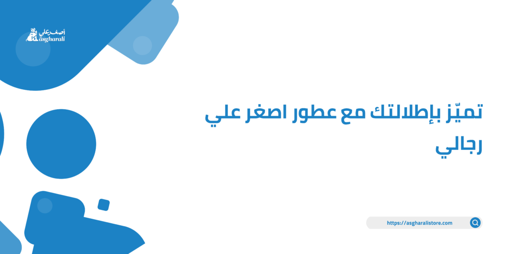 تميّز بإطلالتك مع عطور اصغر علي رجالي